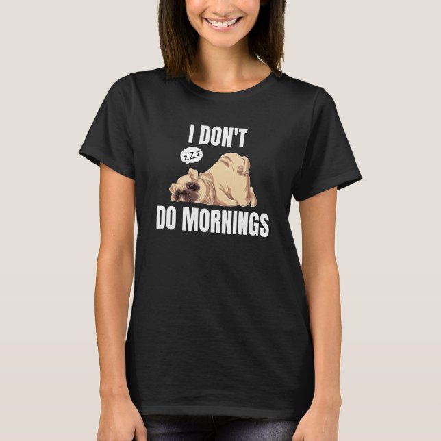 T-shirt I Don't Do Mornings Dog Saying Lazy Sleeping Pug (Devant)
