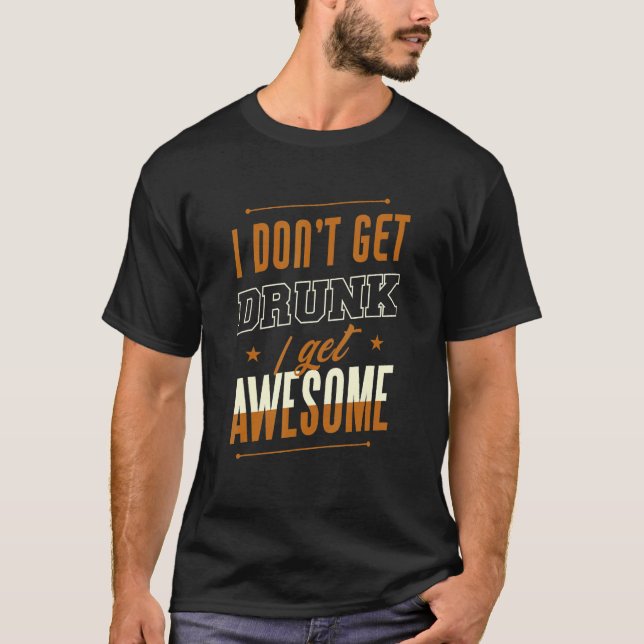 T-shirt I Don't Get Drunk I Get Awesome Behavior Drunk (Devant)