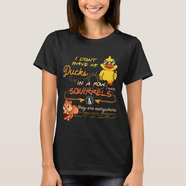 T-shirt I Don't Have My Ducks In A Row Squirrels They Are  (Devant)