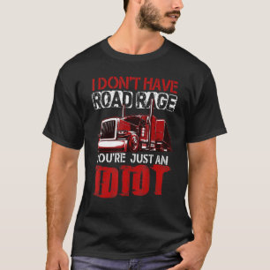 T-shirt I Don't Have Road Rage You're Just An Idiot Trucke