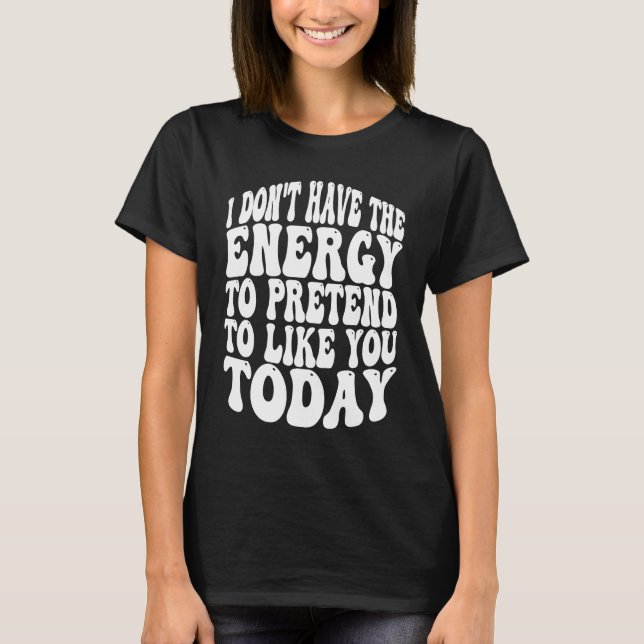 T-shirt I Don't Have the Energy to Pretend I Like You Toda (Devant)
