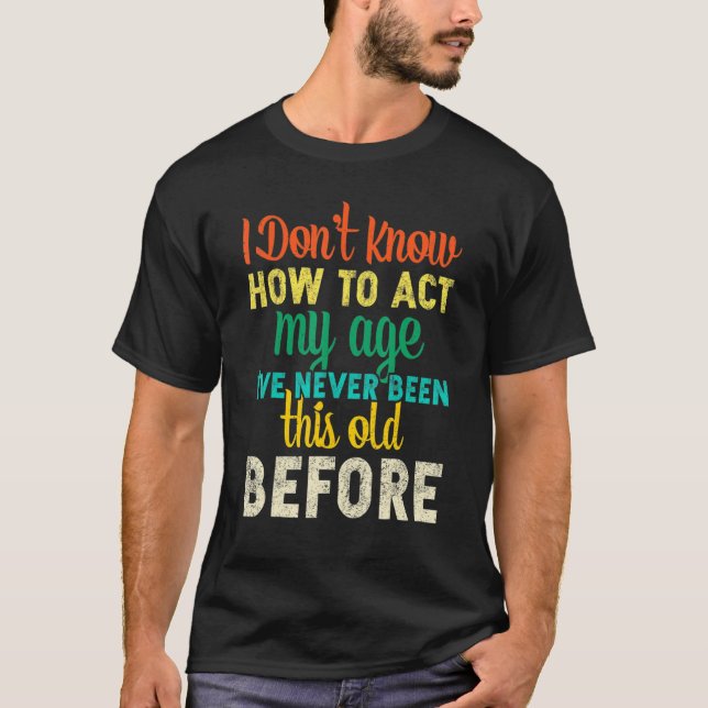 T-shirt I Dont Know How To Act My Age   (Devant)