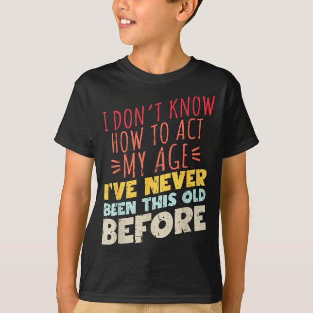 T-shirt I Don't Know How To Act My Age Funny Old Birthday  (Devant)