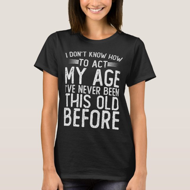 T-shirt I Dont Know How To Act My Age Ive Never Been  (Devant)