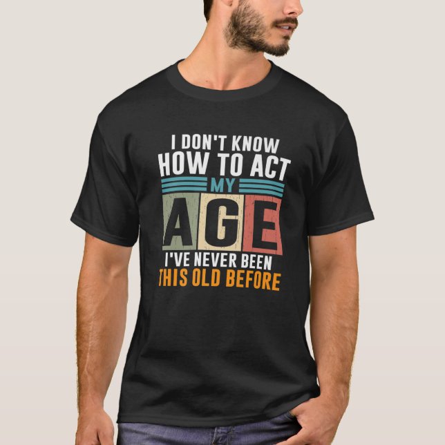 T-shirt I Don't Know How To Act My Age I'Ve Never Been Thi (Devant)