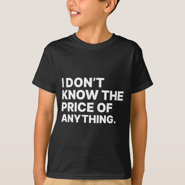 T-shirt I Don't Know The Price Of Anything Funny Quote Hum (Devant)