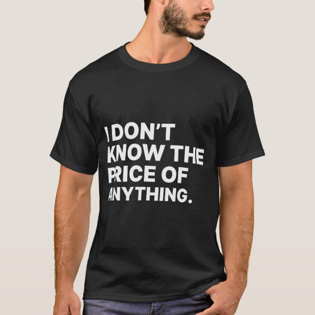 T-shirt I Don't Know The Price Of Anything Funny Quote Hum (Devant)