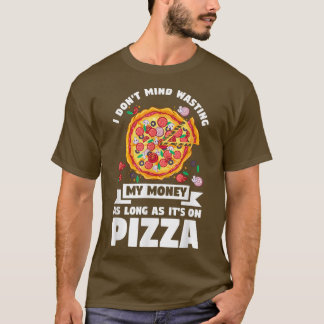 T-shirt I don't mind wasting my money on pizza pizzas pizz