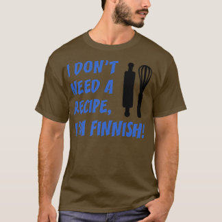 T-shirt I Dont Need A Recipe Im Finnish Funny Cooking