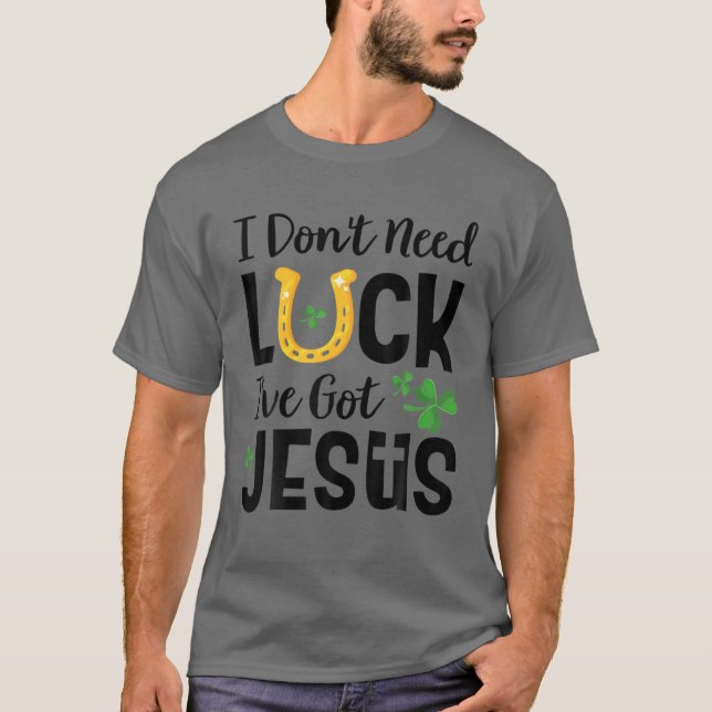 T-shirt I Don't Need Luck I've Got Jesus St. Patrick's Day (Devant)