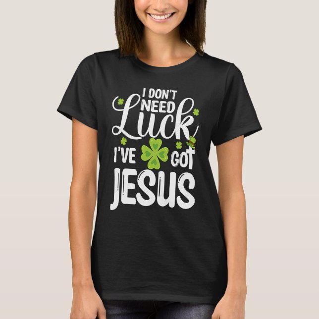 T-shirt I Don't Need Luck I've Got Jesus St Patricks Day C (Devant)