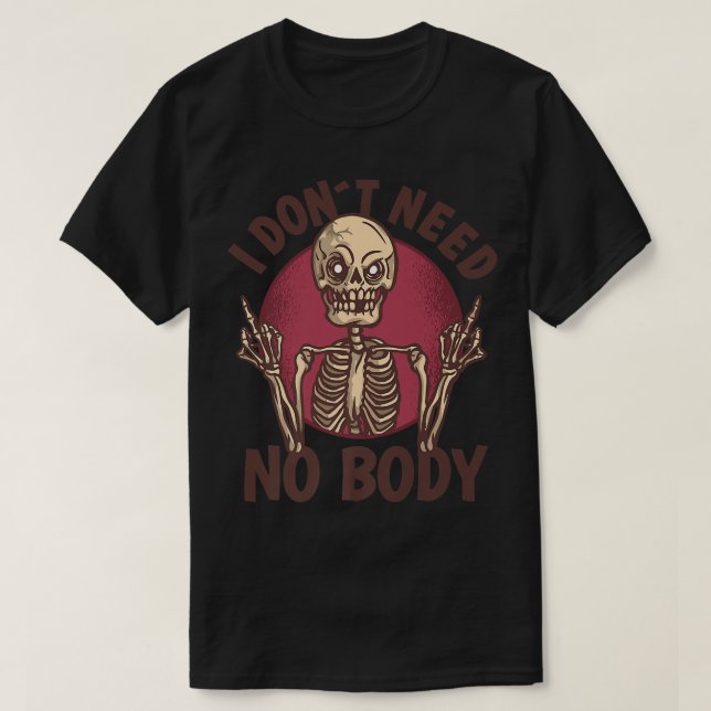 T-shirt I dont need no body skeleton  (Design devant)