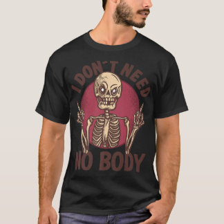 T-shirt I dont need no body skeleton