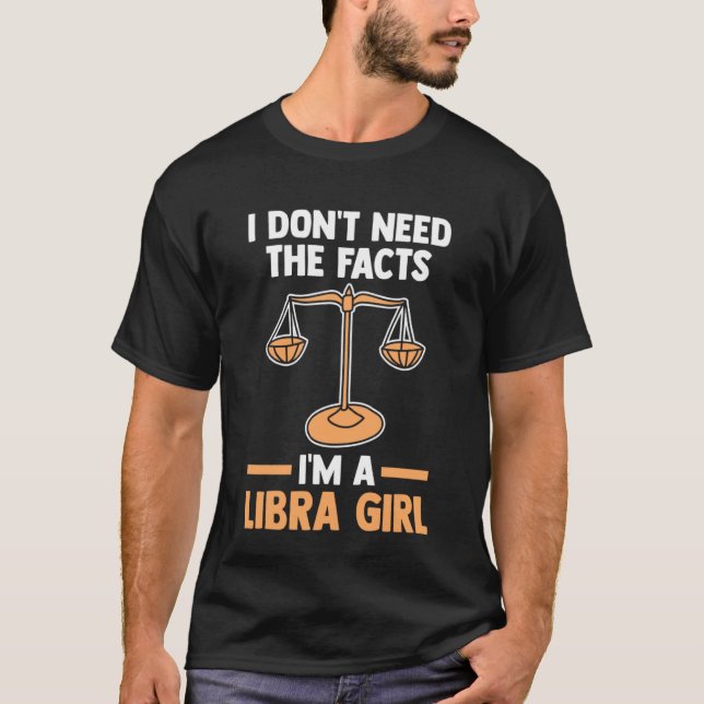 T-shirt I don't need the facts I'm a libra girl libra (Devant)