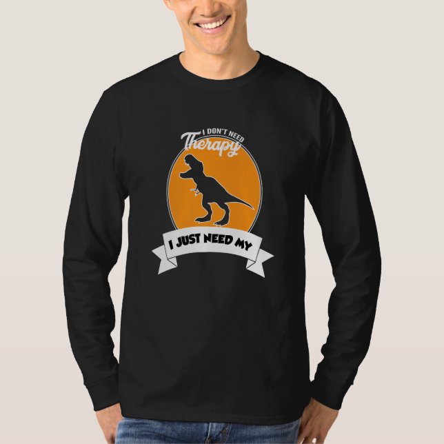 T-shirt I Don't Need Therapy I Just Need My Tyrannosaurus  (Devant)