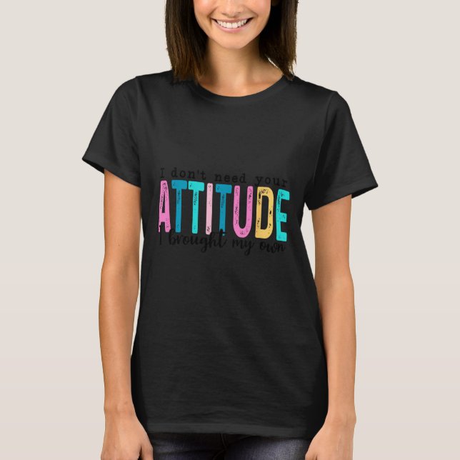 T-shirt I Don't Need Your Attitude I Brought My Own, Funny (Devant)