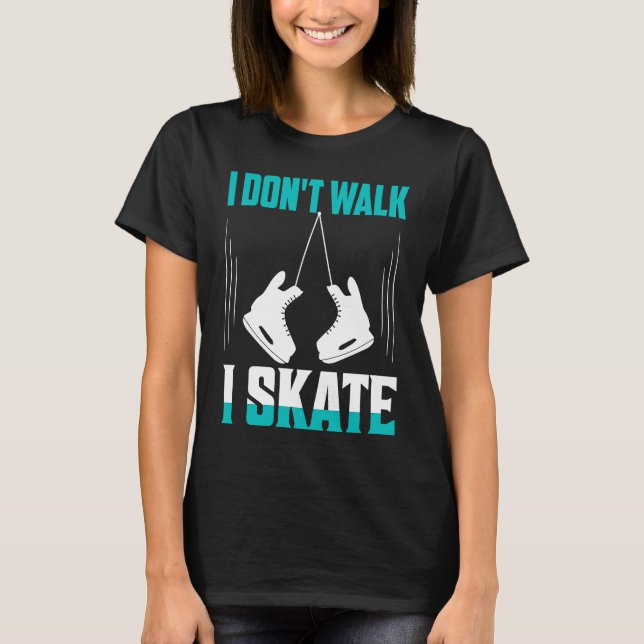 T-shirt I Don't Walk I Skate Figure Skater Skating (Devant)