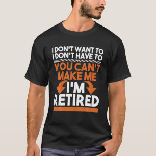T-shirt I Don't Want To I Don't Have To - Retirement Retir