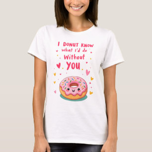 T-shirt i donut know what I'd do without you
