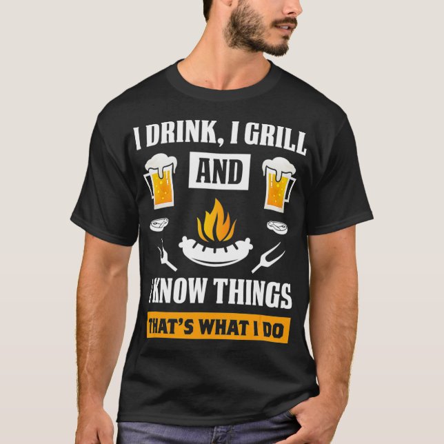 T-shirt I Drink I Grill And Know Things Funny Beer BBQ (Devant)