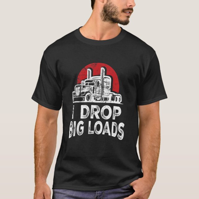 T-shirt I Drop Big Loads Cool Professional Truck Driver 18 (Devant)