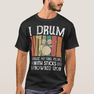 T-shirt I Drum Because Hitting People With Sticks Is Frown