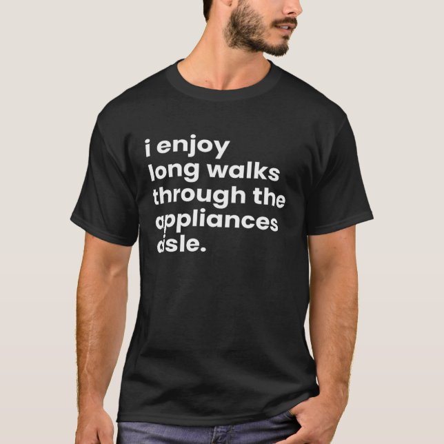 T-shirt I Enjoy Long Romantic Walks Through the Appliances (Devant)