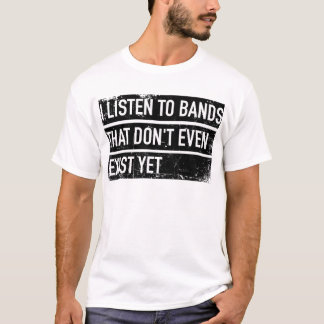 T-shirt I énumèrent to bands that don't even exist yet