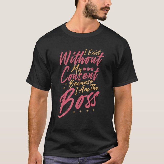 T-shirt I Exist Without My Consent  Proud I Am The Boss (Devant)