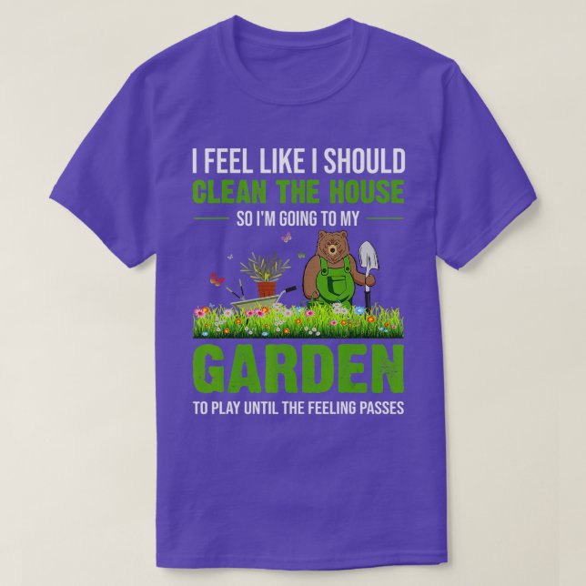 T-shirt I Feel Like I Should Clean The House To My Garden  (Design devant)