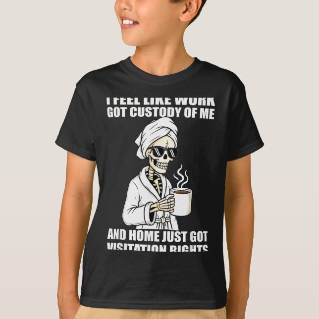 T-shirt I Feel Like Work Got Custody Of Me And Home Funny  (Devant)