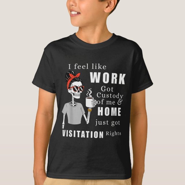 T-shirt I Feel Like Work Got Custody Of Me Funny Home Visi (Devant)
