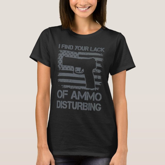 T-shirt I Find Your Lack Of Ammo Disturbing   Pistol Pro G (Devant)