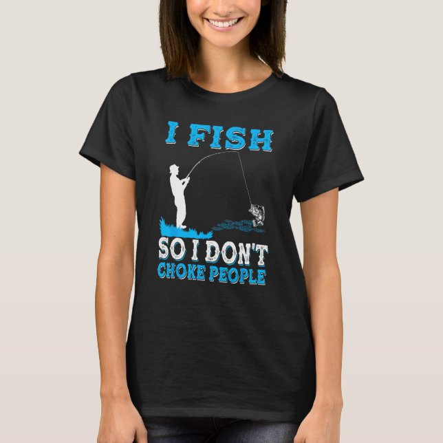 T-shirt I Fish So I Don t Choke People  Fisherman Fishing (Devant)
