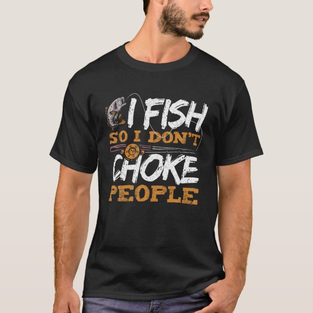 T-shirt I Fish So I Don't Choke People Drôle Pêche Sayin (Devant)