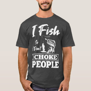 T-shirt I Fish So I Don't Choke People Pêcheur D