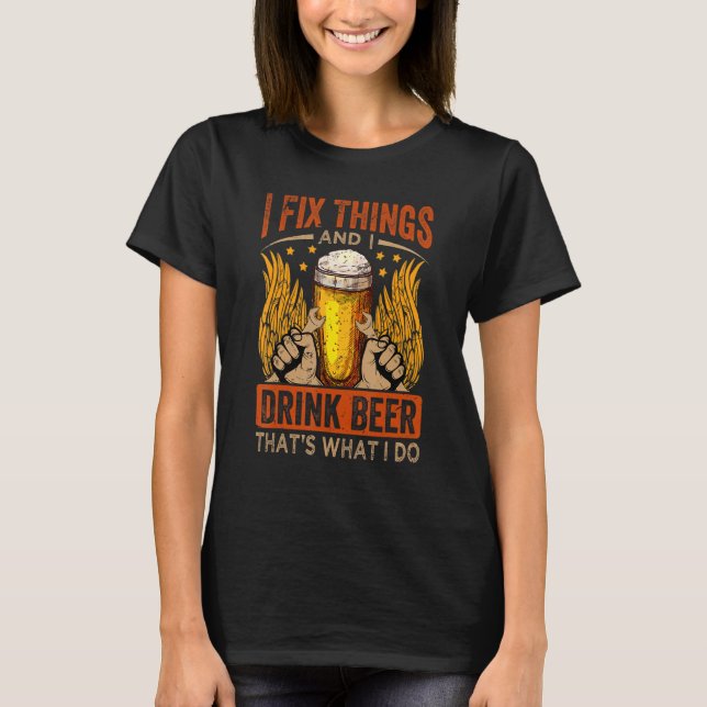 T-shirt I Fix Things And I Drink Beer That's What I Do (Devant)