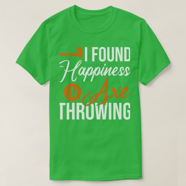 T-shirt I Found Happiness In Axe Throwing Throw Axes (Design devant)