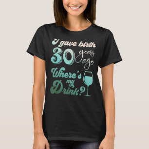 T-shirt I Gave Birth 30 Years Ago Where's My Drink 30th Bi