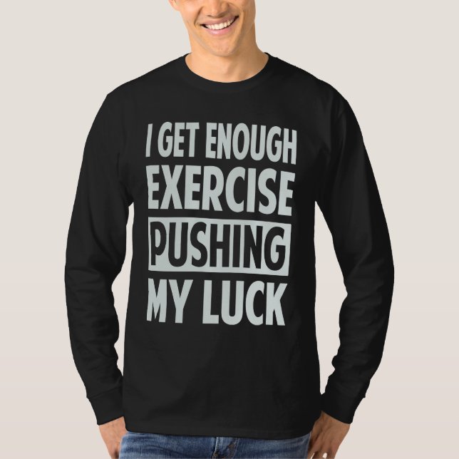 T-shirt I Get Enough Exercise Pushing My Luck (Devant)