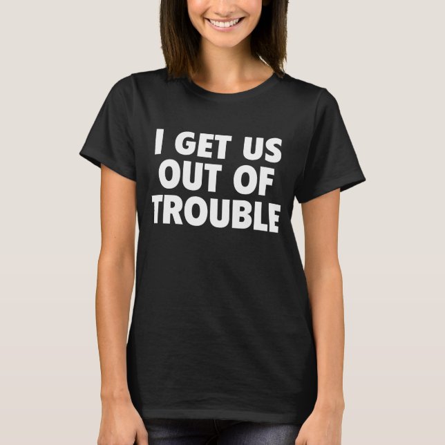 T-shirt I Get Us Out Of Trouble Funny Women Men (Devant)