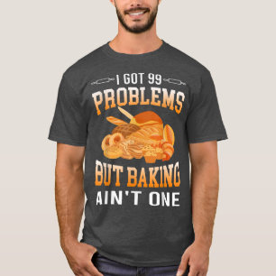 T-shirt I Got 99 Problems But Baking Ain't One Cakes Lover