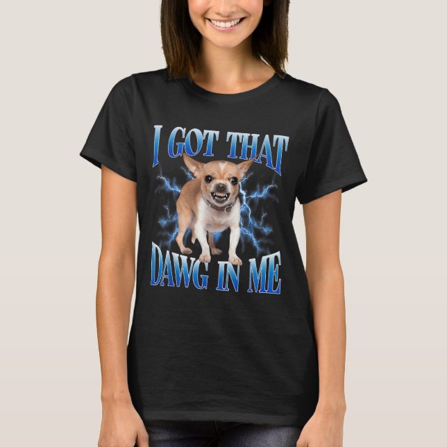 T-shirt I Got That Dawg In Me Funny Dog Chihuahua Lovers M (Devant)