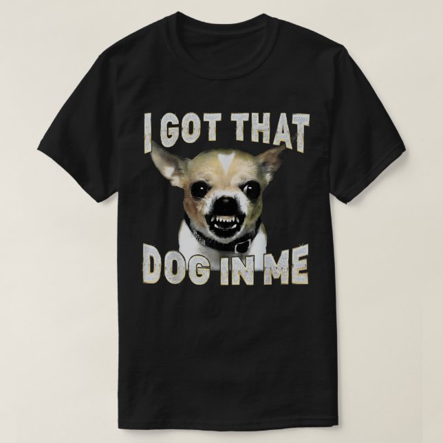 T-shirt I Got That Dog in Me Funny Dog Chihuahua Lovers (Design devant)