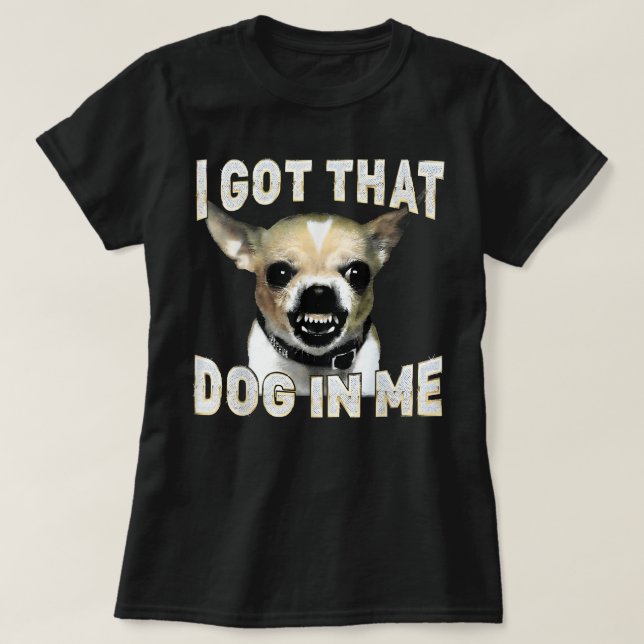 T-shirt I Got That Dog in Me Funny Dog Chihuahua Lovers (Design devant)