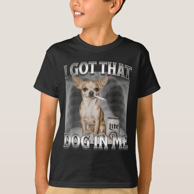 T-shirt I Got That Dog In Me Funny Dog Meme Chihuahua Xray (Devant)