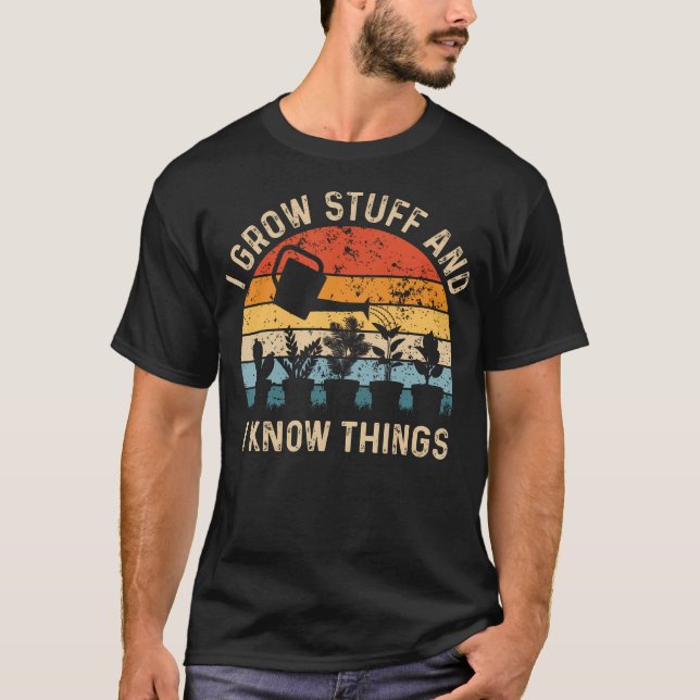 T-shirt I Grow Stuff And I Know Things Funny Plants Lover (Devant)