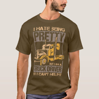 T-shirt I Hate Being Pretty - Truck Driver I Can't Help It