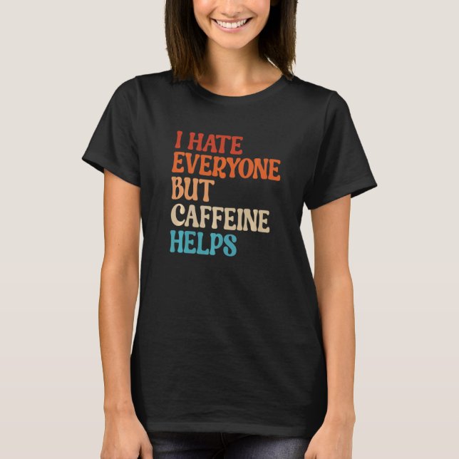 T-shirt I Hate Everyone But Caffeine Helps Caffeine Coffee (Devant)