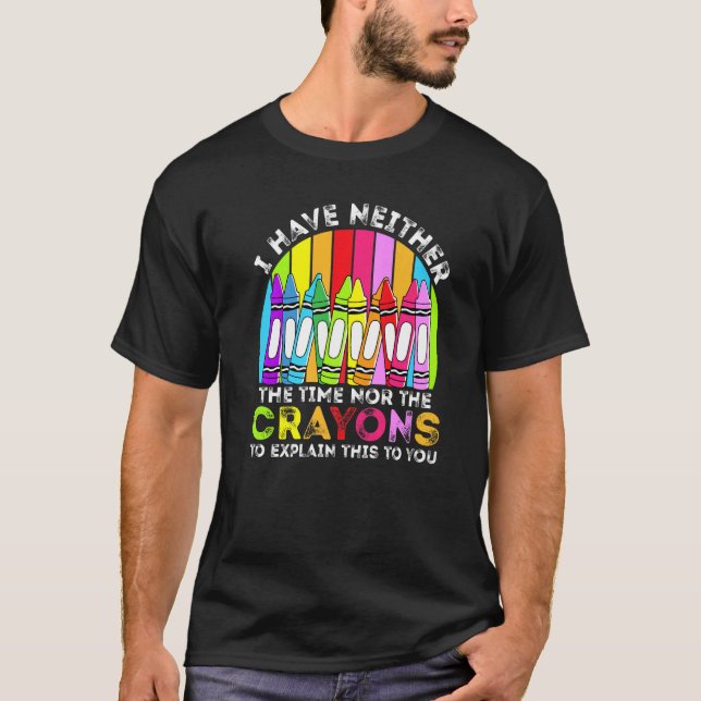 T-shirt I Have Neither The Time Nor The Crayons  Sarcastic (Devant)
